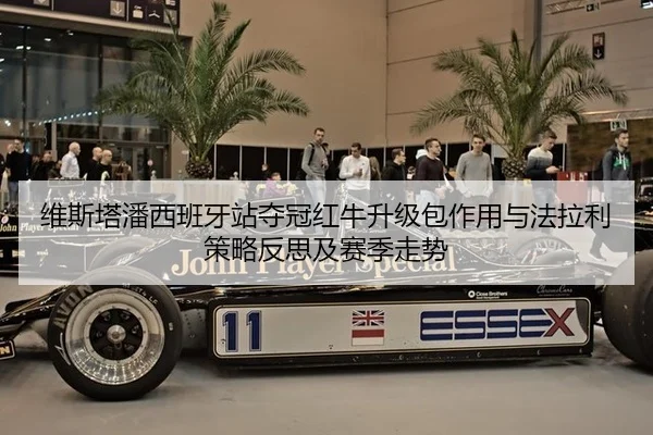 维斯塔潘西班牙站夺冠红牛升级包作用与法拉利策略反思及赛季走势